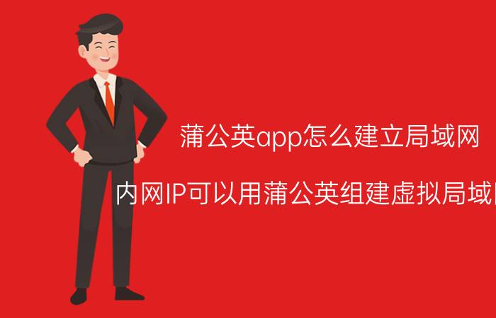 蒲公英app怎么建立局域网 内网IP可以用蒲公英组建虚拟局域网吗？